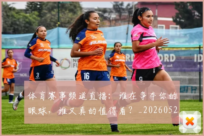 体育赛事频道直播:谁在争夺你的眼球,谁又真的值得看?_20260521201854